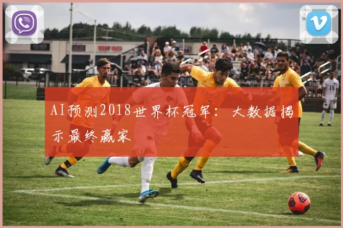 AI预测2018世界杯冠军：大数据揭示最终赢家