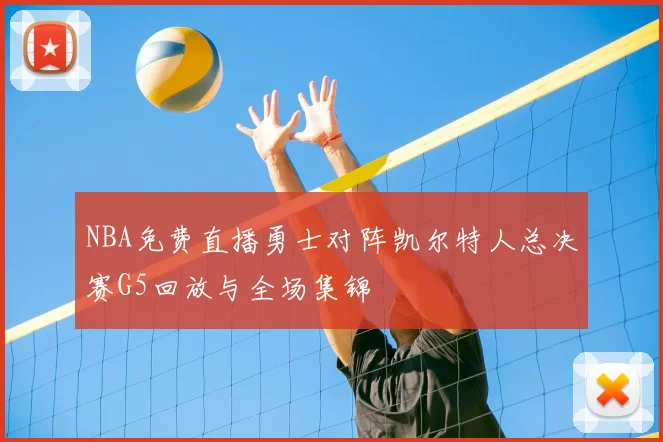 NBA免费直播勇士对阵凯尔特人总决赛G5回放与全场集锦