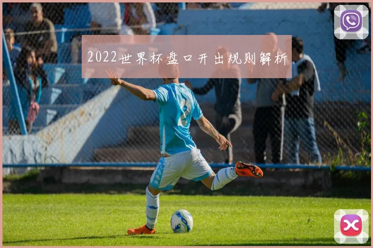 2022世界杯盘口开出规则解析