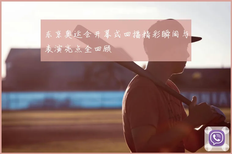 东京奥运会开幕式回播精彩瞬间与表演亮点全回顾