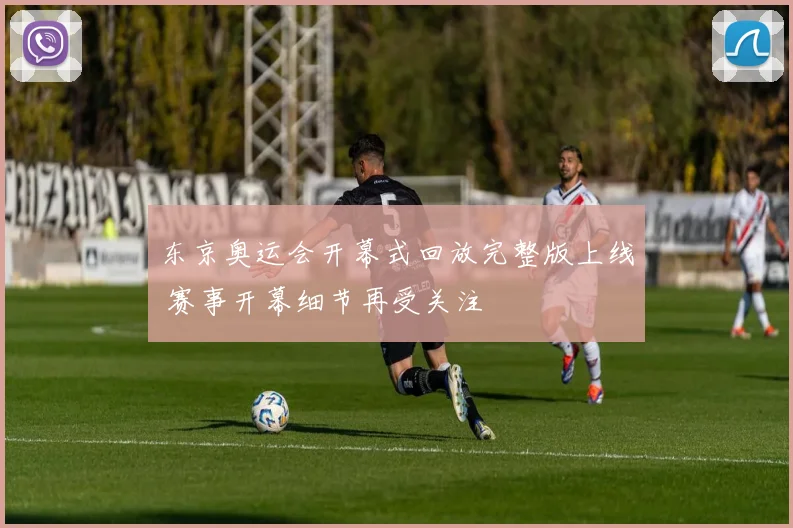 东京奥运会开幕式回放完整版上线 赛事开幕细节再受关注