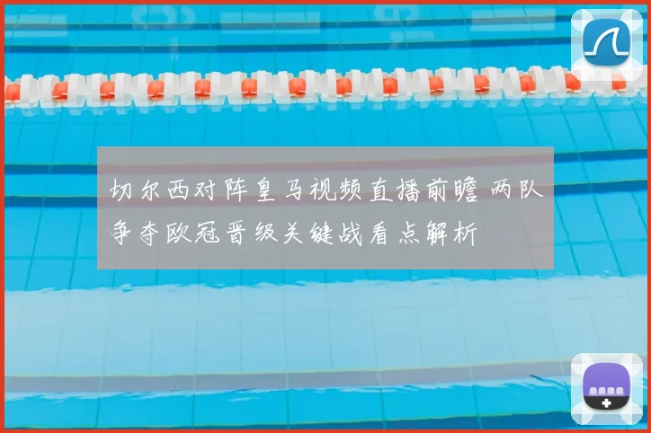 切尔西对阵皇马视频直播前瞻 两队争夺欧冠晋级关键战看点解析