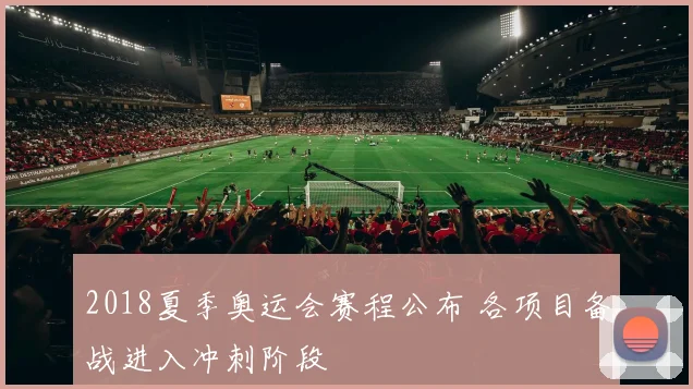 2018夏季奥运会赛程公布 各项目备战进入冲刺阶段