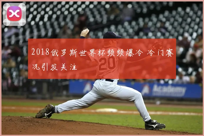 2018俄罗斯世界杯频频爆冷 冷门赛况引发关注