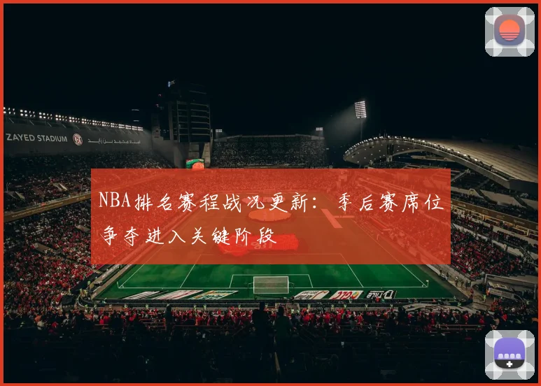 NBA排名赛程战况更新:季后赛席位争夺进入关键阶段
