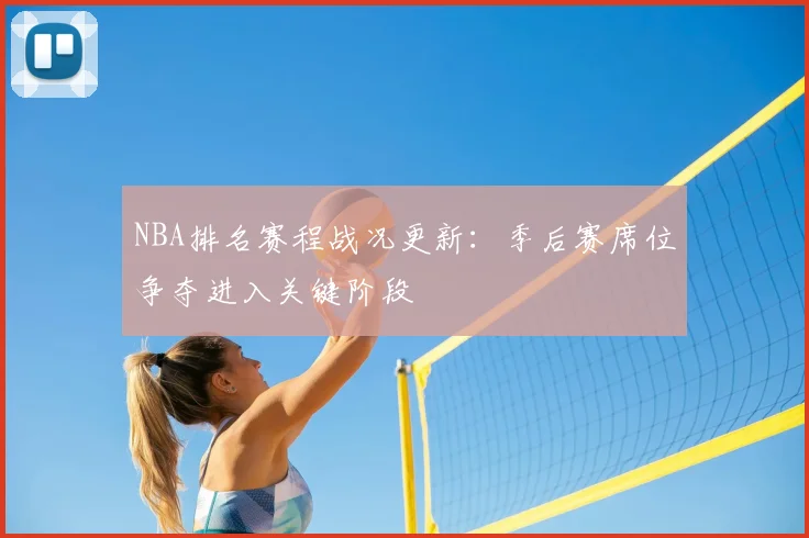 NBA排名赛程战况更新:季后赛席位争夺进入关键阶段