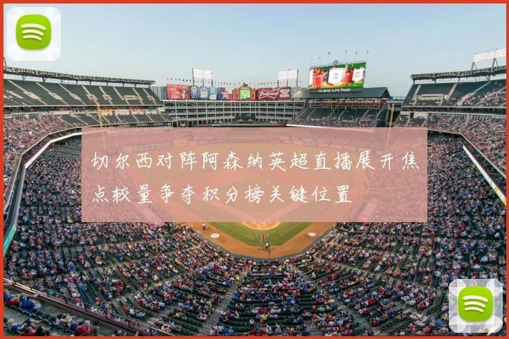 切尔西对阵阿森纳英超直播展开焦点较量争夺积分榜关键位置