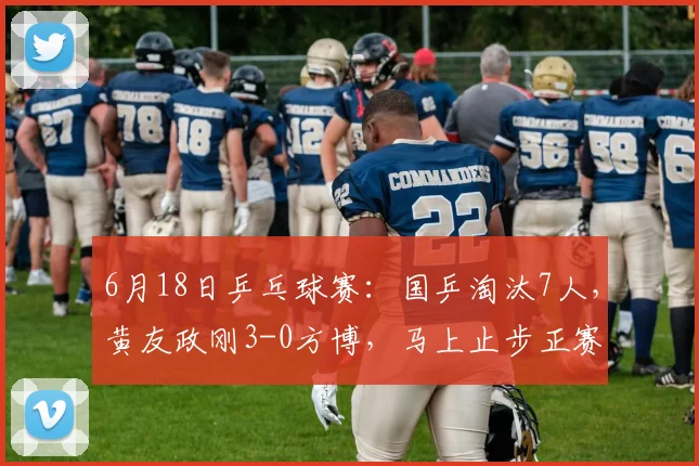 6月18日乒乓球赛：国乒淘汰7人，黄友政刚3-0方博，马上止步正赛