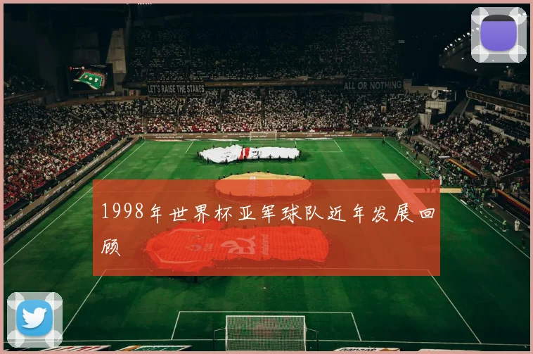 1998年世界杯亚军球队近年发展回顾