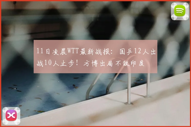 11日凌晨WTT最新战报：国乒12人出战10人止步！方博出局不敌印度