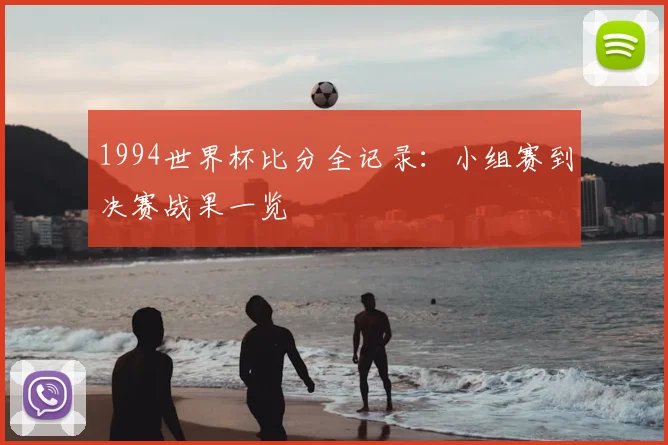 1994世界杯比分全记录：小组赛到决赛战果一览