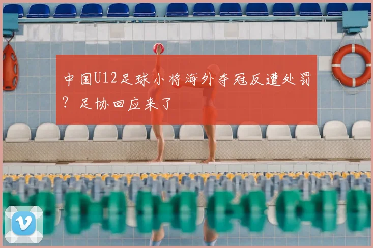 中国U12足球小将海外夺冠反遭处罚？足协回应来了