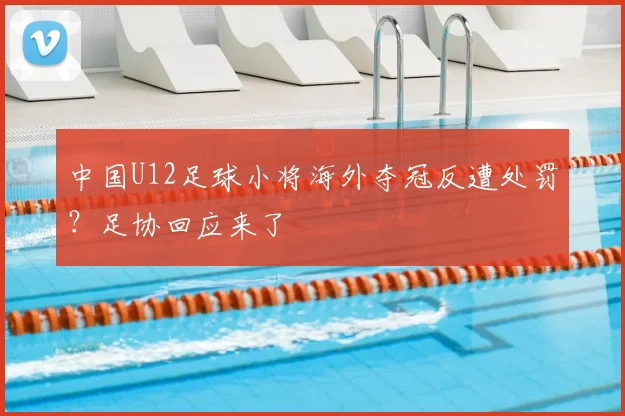 中国U12足球小将海外夺冠反遭处罚？足协回应来了