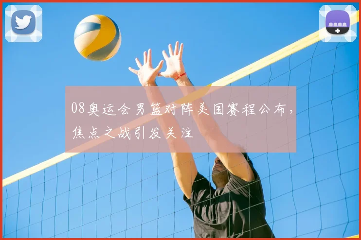 08奥运会男篮对阵美国赛程公布，焦点之战引发关注