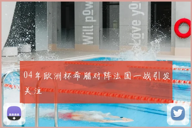 04年欧洲杯希腊对阵法国一战引发关注
