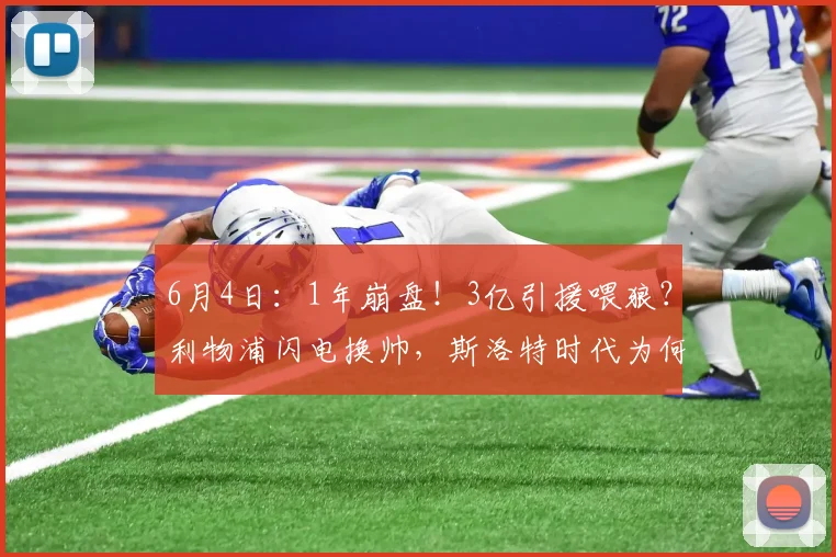 6月4日：1年崩盘！3亿引援喂狼？利物浦闪电换帅，斯洛特时代为何戛然而止？_赛季_安多尼·伊劳拉_欧冠