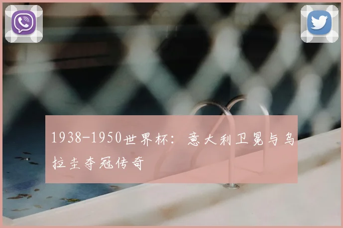 1938-1950世界杯:意大利卫冕与乌拉圭夺冠传奇