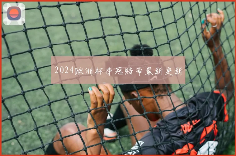 2024欧洲杯夺冠赔率最新更新