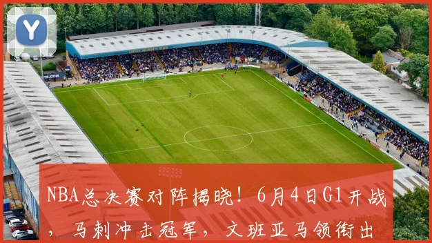 NBA总决赛对阵揭晓！6月4日G1开战，马刺冲击冠军，文班亚马领衔出击_铁三_CBA_骑士