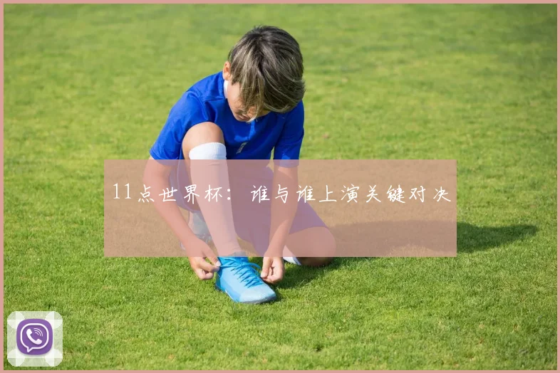 11点世界杯：谁与谁上演关键对决