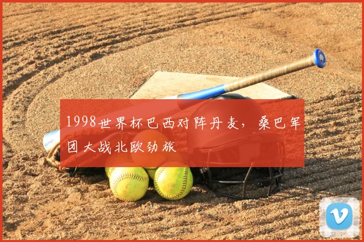 1998世界杯巴西对阵丹麦，桑巴军团大战北欧劲旅