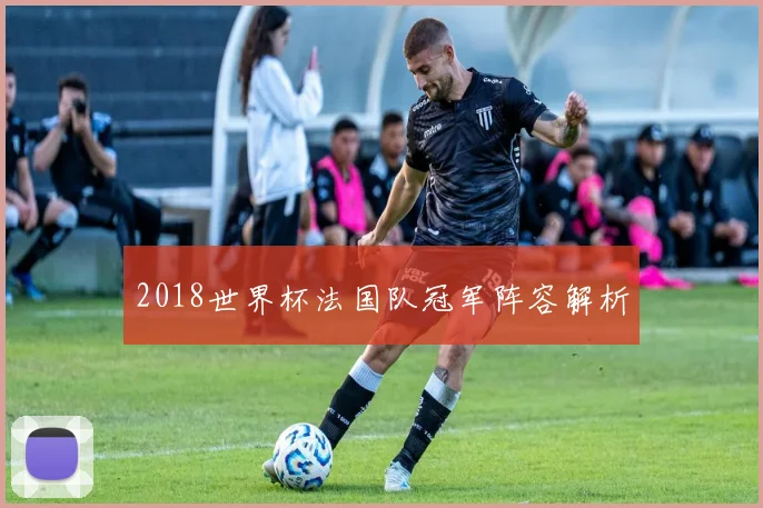 2018世界杯法国队冠军阵容解析