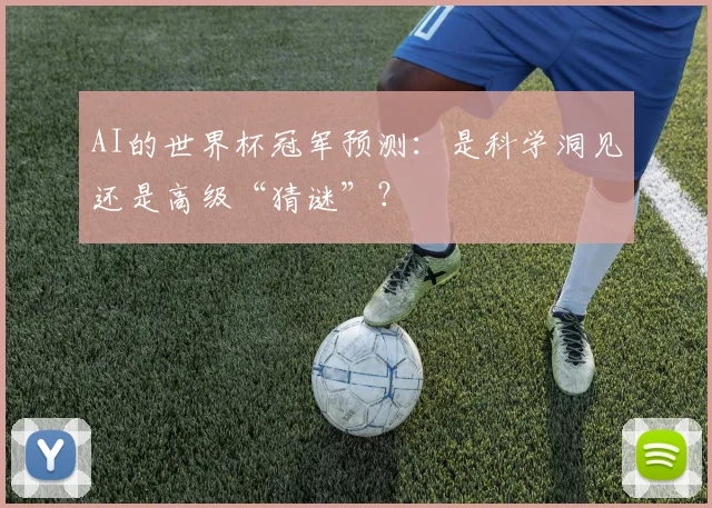 AI的世界杯冠军预测：是科学洞见还是高级“猜谜”？