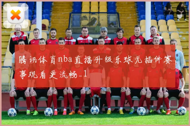 腾讯体育nba直播升级乐球无插件赛事观看更流畅_1