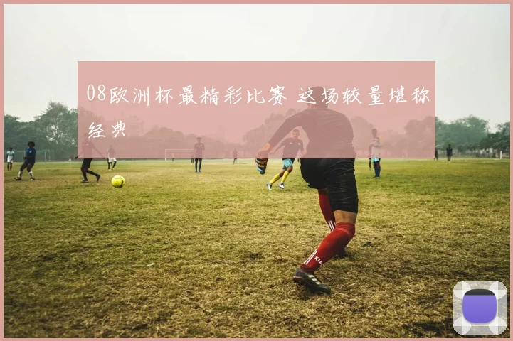 08欧洲杯最精彩比赛 这场较量堪称经典