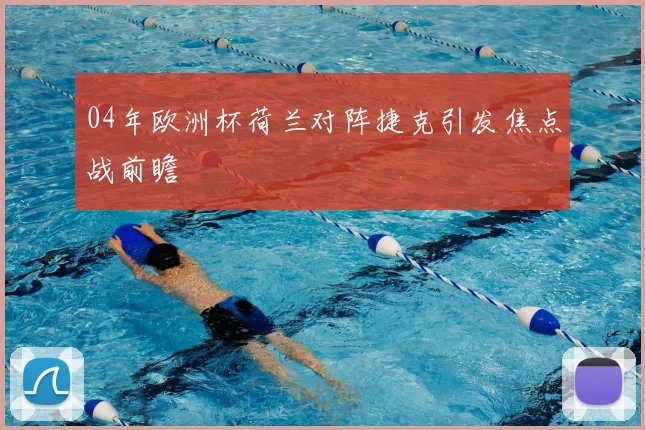 04年欧洲杯荷兰对阵捷克引发焦点战前瞻
