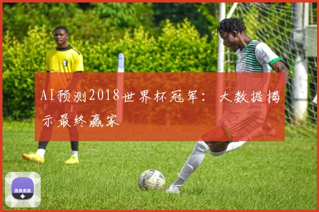 AI预测2018世界杯冠军：大数据揭示最终赢家