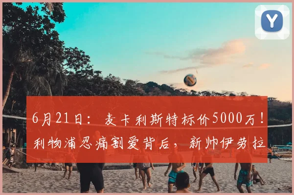 6月21日：麦卡利斯特标价5000万！利物浦忍痛割爱背后，新帅伊劳拉中场革命启幕？_欧元_传球_欧冠