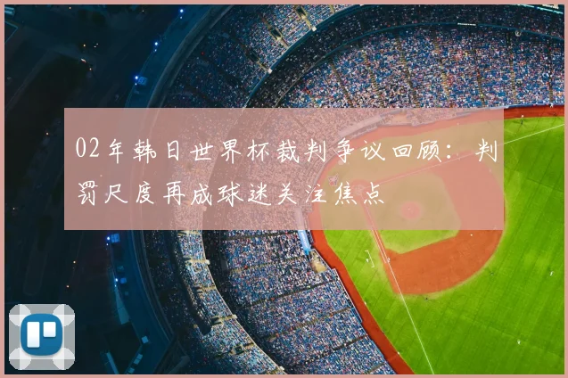 02年韩日世界杯裁判争议回顾:判罚尺度再成球迷关注焦点