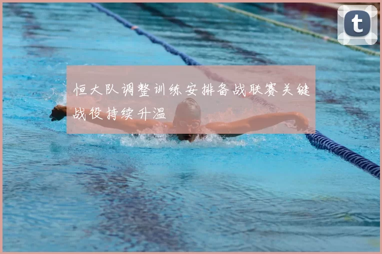 恒大队调整训练安排备战联赛关键战役持续升温