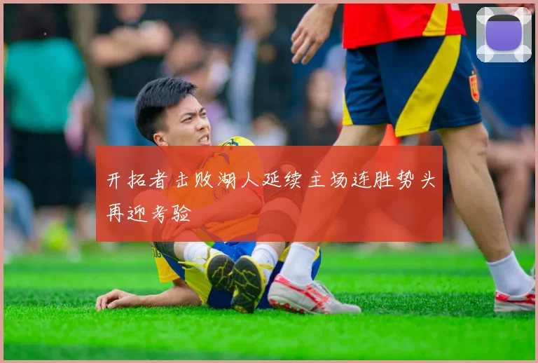 开拓者击败湖人延续主场连胜势头再迎考验