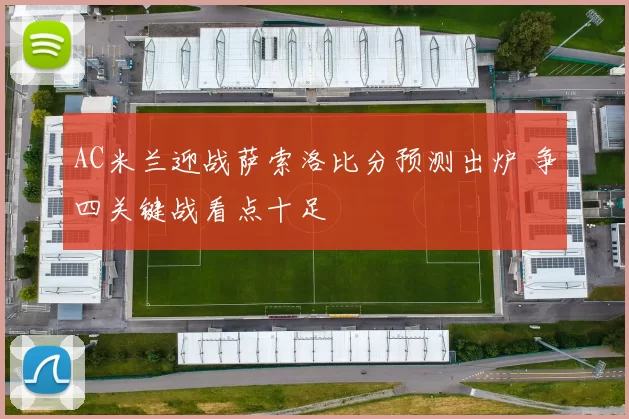 AC米兰迎战萨索洛比分预测出炉 争四关键战看点十足