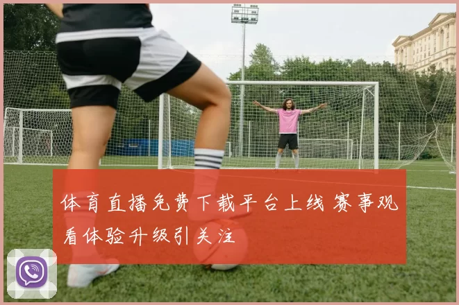 体育直播免费下载平台上线 赛事观看体验升级引关注