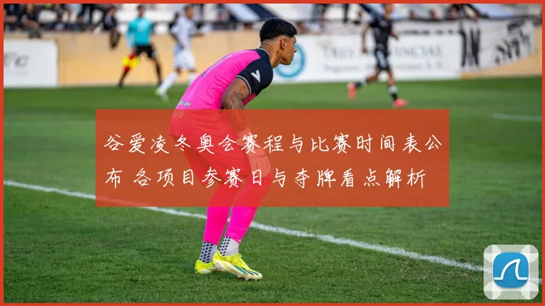 谷爱凌冬奥会赛程与比赛时间表公布 各项目参赛日与夺牌看点解析