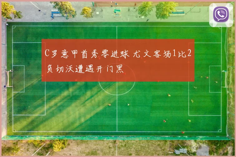 C罗意甲首秀零进球 尤文客场1比2负切沃遭遇开门黑