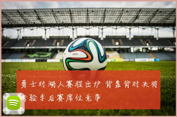 勇士对湖人赛程出炉 背靠背对决将考验季后赛席位竞争