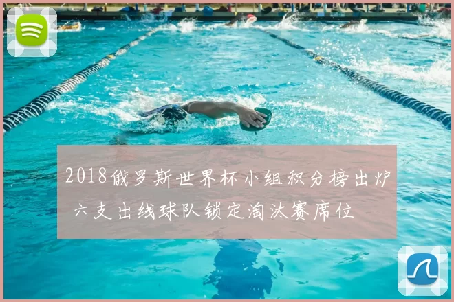 2018俄罗斯世界杯小组积分榜出炉 六支出线球队锁定淘汰赛席位