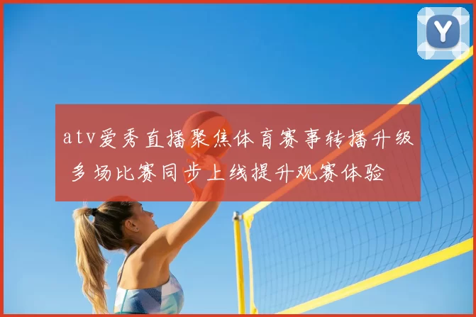 atv爱秀直播聚焦体育赛事转播升级 多场比赛同步上线提升观赛体验