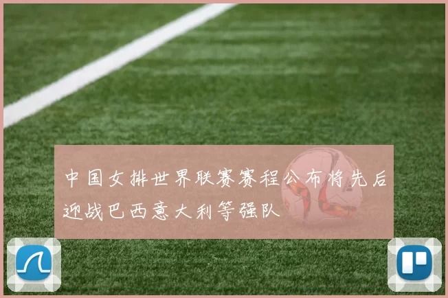 中国女排世界联赛赛程公布将先后迎战巴西意大利等强队