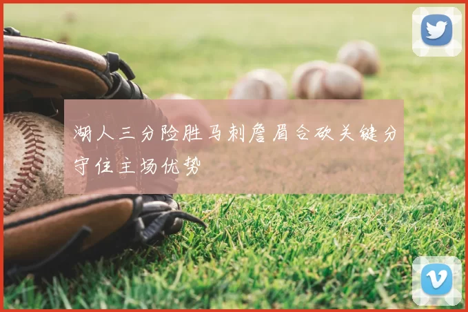湖人三分险胜马刺詹眉合砍关键分守住主场优势