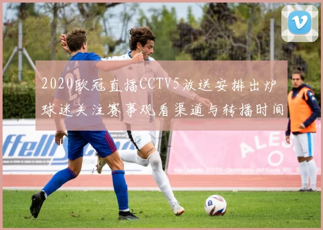 2020欧冠直播CCTV5放送安排出炉 球迷关注赛事观看渠道与转播时间