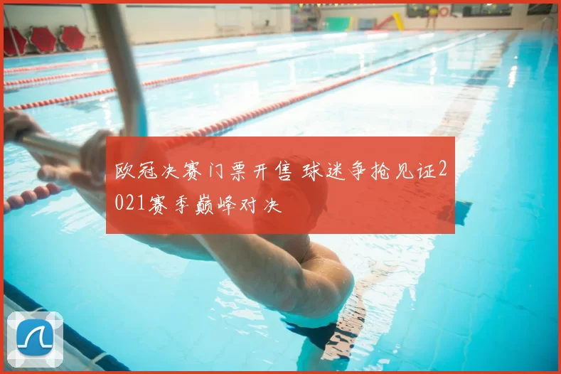 欧冠决赛门票开售 球迷争抢见证2021赛季巅峰对决
