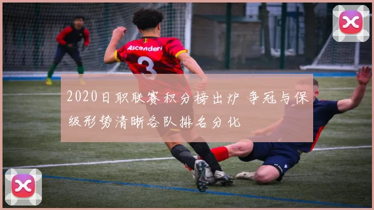 2020日职联赛积分榜出炉 争冠与保级形势清晰各队排名分化