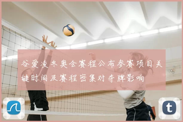 谷爱凌冬奥会赛程公布参赛项目关键时间及赛程密集对夺牌影响