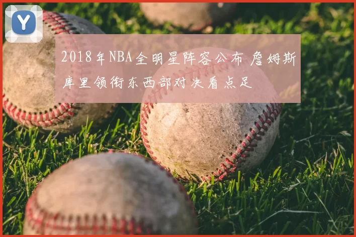 2018年NBA全明星阵容公布 詹姆斯库里领衔东西部对决看点足