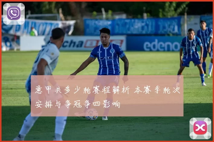 意甲共多少轮赛程解析 本赛季轮次安排与争冠争四影响
